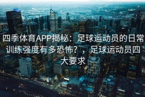 四季体育APP揭秘：足球运动员的日常训练强度有多恐怖？，足球运动员四大要求