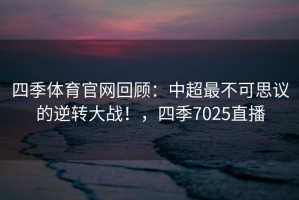 四季体育官网回顾：中超最不可思议的逆转大战！，四季7025直播