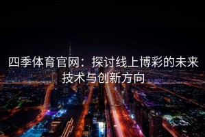 四季体育官网：探讨线上博彩的未来技术与创新方向