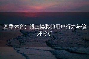 四季体育：线上博彩的用户行为与偏好分析