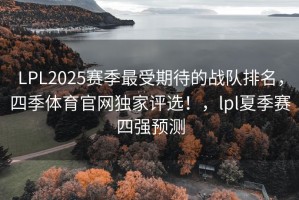 LPL2025赛季最受期待的战队排名，四季体育官网独家评选！，lpl夏季赛四强预测