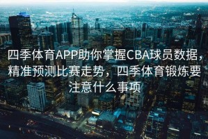 四季体育APP助你掌握CBA球员数据，精准预测比赛走势，四季体育锻炼要注意什么事项