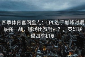 四季体育官网盘点：LPL选手巅峰时期最强一战，哪场比赛封神？，英雄联盟四季初夏