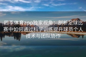 四季体育app独家视角：剖析足球比赛中如何通过科学训练提升球员个人技术与团队协作