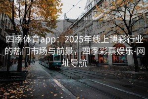 四季体育app：2025年线上博彩行业的热门市场与前景，四季彩票娱乐-网址导航