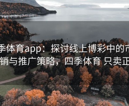 四季体育app：探讨线上博彩中的市场营销与推广策略，四季体育 只卖正品