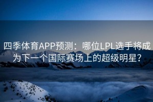 四季体育APP预测：哪位LPL选手将成为下一个国际赛场上的超级明星？