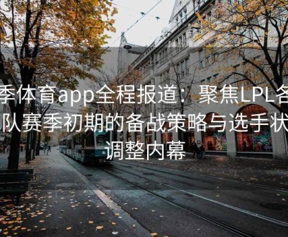 四季体育app全程报道：聚焦LPL各大战队赛季初期的备战策略与选手状态调整内幕