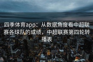 四季体育app：从数据角度看中超联赛各球队的成绩，中超联赛第四轮转播表