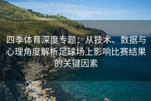 四季体育深度专题：从技术、数据与心理角度解析足球场上影响比赛结果的关键因素