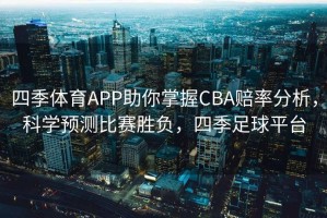 四季体育APP助你掌握CBA赔率分析，科学预测比赛胜负，四季足球平台