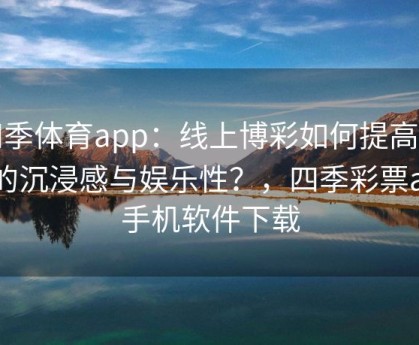 四季体育app：线上博彩如何提高玩家的沉浸感与娱乐性？，四季彩票app手机软件下载