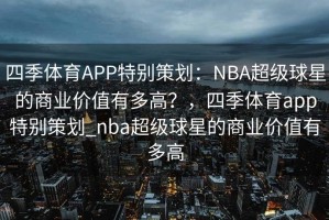 四季体育APP特别策划：NBA超级球星的商业价值有多高？，四季体育app特别策划_nba超级球星的商业价值有多高