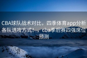 CBA球队战术对比，四季体育app分析各队进攻方式！，cba季后赛四强席位预测