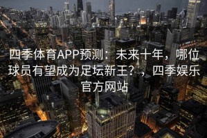 四季体育APP预测：未来十年，哪位球员有望成为足坛新王？，四季娱乐官方网站