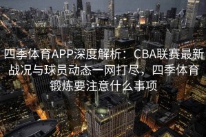 四季体育APP深度解析：CBA联赛最新战况与球员动态一网打尽，四季体育锻炼要注意什么事项