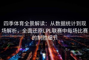 四季体育全景解读：从数据统计到现场解析，全面还原LPL联赛中每场比赛的制胜细节