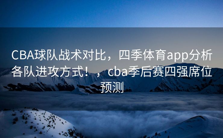 CBA球队战术对比，四季体育app分析各队进攻方式！，cba季后赛四强席位预测