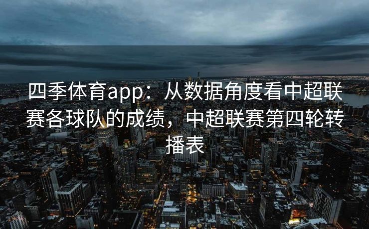 四季体育app：从数据角度看中超联赛各球队的成绩，中超联赛第四轮转播表