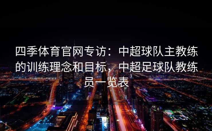 四季体育官网专访：中超球队主教练的训练理念和目标，中超足球队教练员一览表