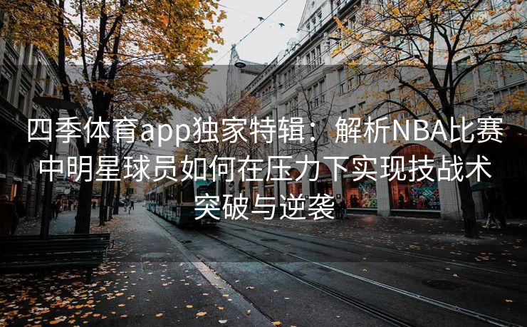 四季体育app独家特辑：解析NBA比赛中明星球员如何在压力下实现技战术突破与逆袭