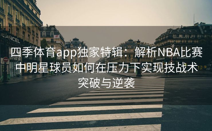 四季体育app独家特辑：解析NBA比赛中明星球员如何在压力下实现技战术突破与逆袭