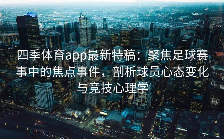 四季体育app最新特稿：聚焦足球赛事中的焦点事件，剖析球员心态变化与竞技心理学