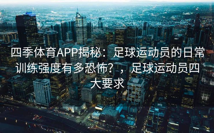 四季体育APP揭秘：足球运动员的日常训练强度有多恐怖？，足球运动员四大要求