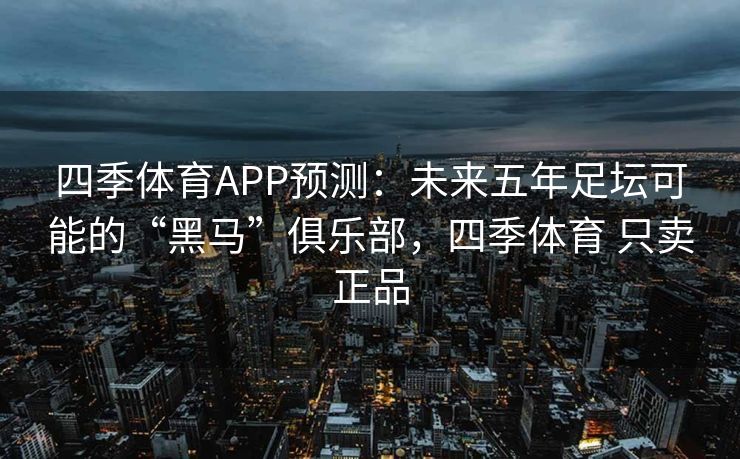 四季体育APP预测：未来五年足坛可能的“黑马”俱乐部，四季体育 只卖正品