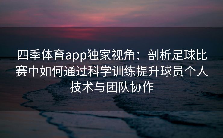 四季体育app独家视角：剖析足球比赛中如何通过科学训练提升球员个人技术与团队协作