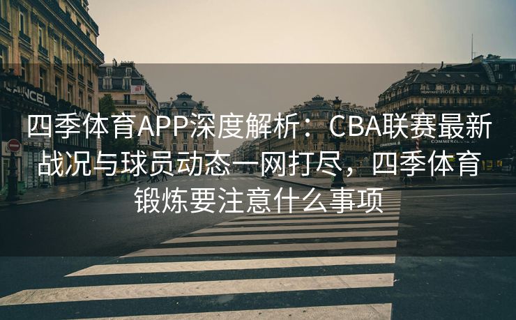 四季体育APP深度解析：CBA联赛最新战况与球员动态一网打尽，四季体育锻炼要注意什么事项