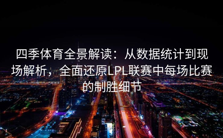 四季体育全景解读：从数据统计到现场解析，全面还原LPL联赛中每场比赛的制胜细节