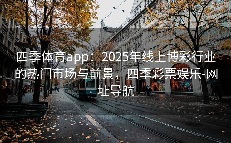 四季体育app：2025年线上博彩行业的热门市场与前景，四季彩票娱乐-网址导航