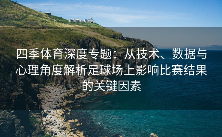 四季体育深度专题：从技术、数据与心理角度解析足球场上影响比赛结果的关键因素