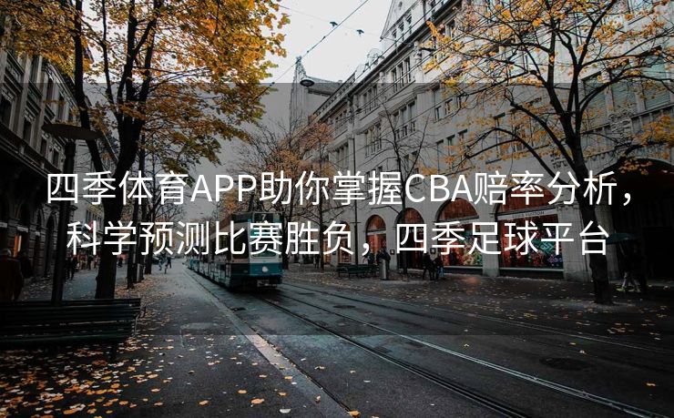 四季体育APP助你掌握CBA赔率分析，科学预测比赛胜负，四季足球平台