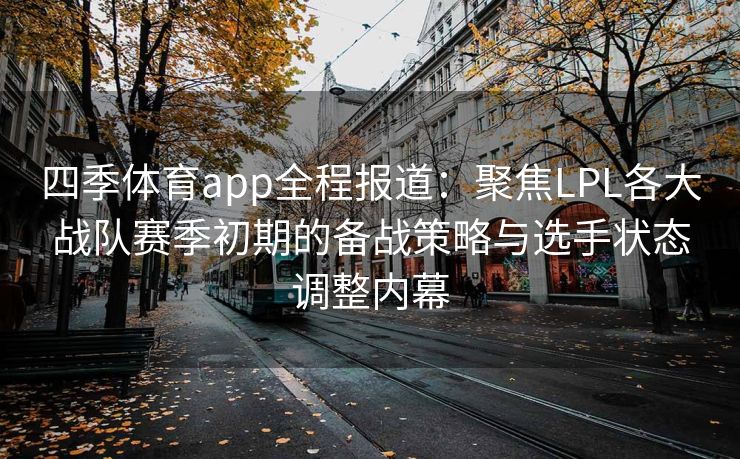 四季体育app全程报道：聚焦LPL各大战队赛季初期的备战策略与选手状态调整内幕