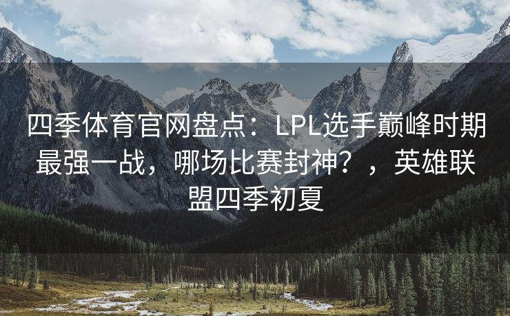 四季体育官网盘点：LPL选手巅峰时期最强一战，哪场比赛封神？，英雄联盟四季初夏