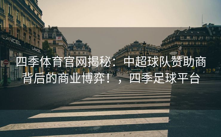 四季体育官网揭秘：中超球队赞助商背后的商业博弈！，四季足球平台