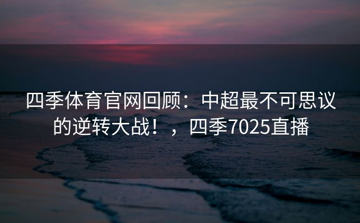 四季体育官网回顾：中超最不可思议的逆转大战！，四季7025直播