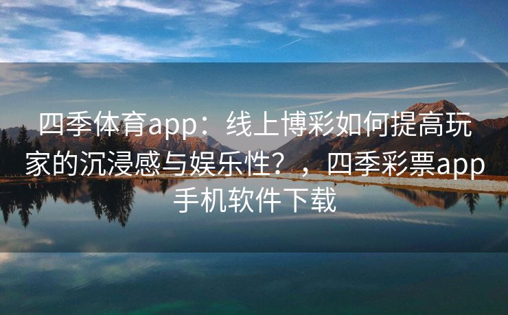 四季体育app：线上博彩如何提高玩家的沉浸感与娱乐性？，四季彩票app手机软件下载