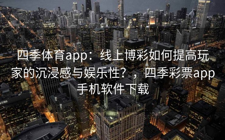 四季体育app：线上博彩如何提高玩家的沉浸感与娱乐性？，四季彩票app手机软件下载