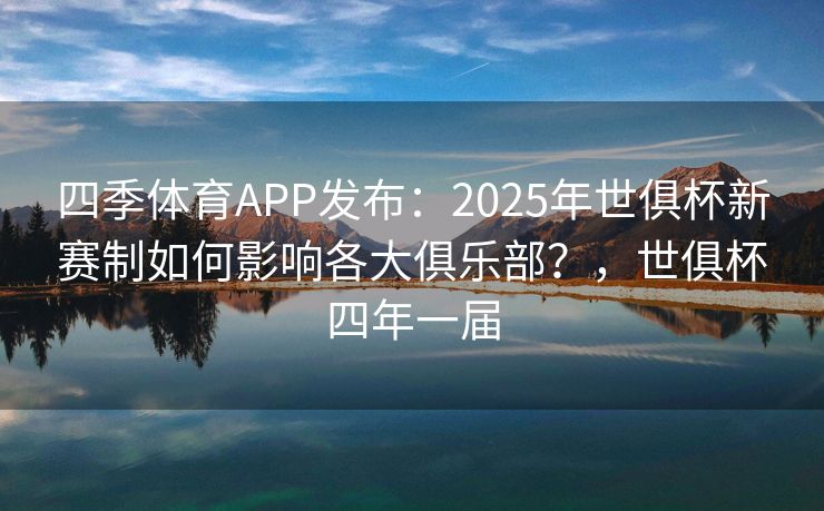 四季体育APP发布：2025年世俱杯新赛制如何影响各大俱乐部？，世俱杯四年一届