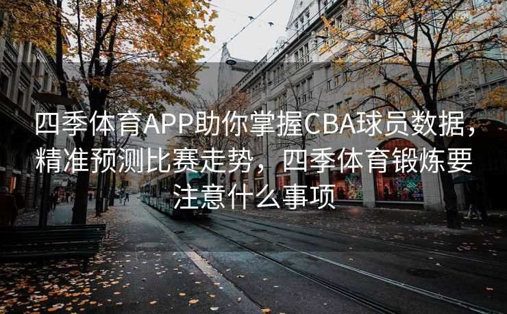 四季体育APP助你掌握CBA球员数据，精准预测比赛走势，四季体育锻炼要注意什么事项